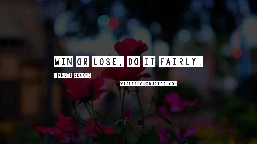 Knute Rockne Quotes: Win or lose, do it fairly.