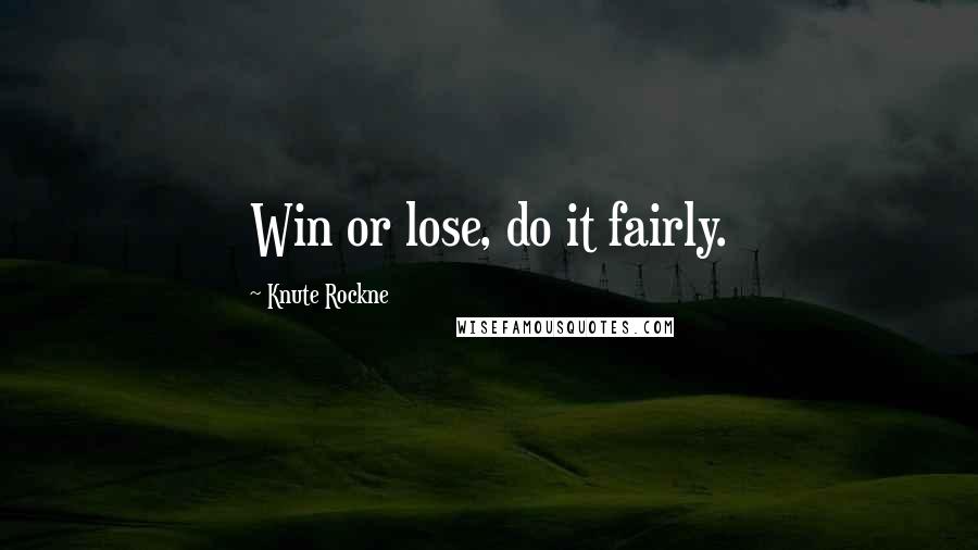 Knute Rockne Quotes: Win or lose, do it fairly.