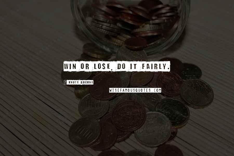 Knute Rockne Quotes: Win or lose, do it fairly.