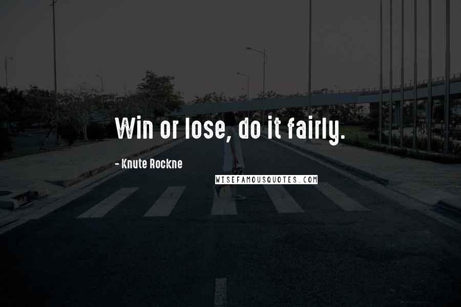 Knute Rockne Quotes: Win or lose, do it fairly.