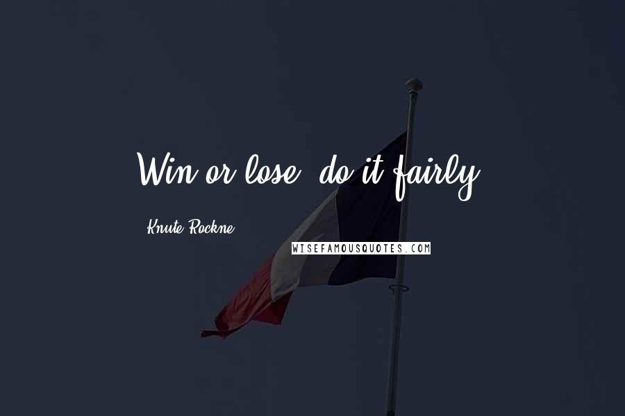 Knute Rockne Quotes: Win or lose, do it fairly.