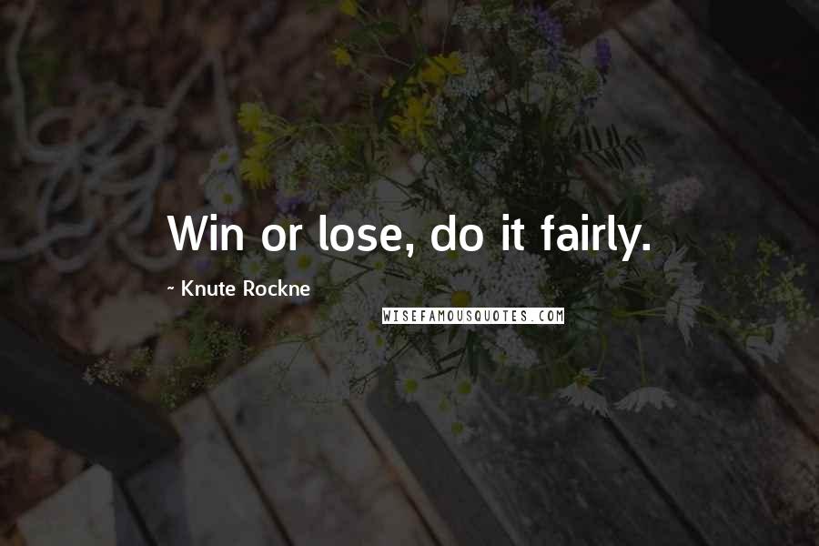 Knute Rockne Quotes: Win or lose, do it fairly.