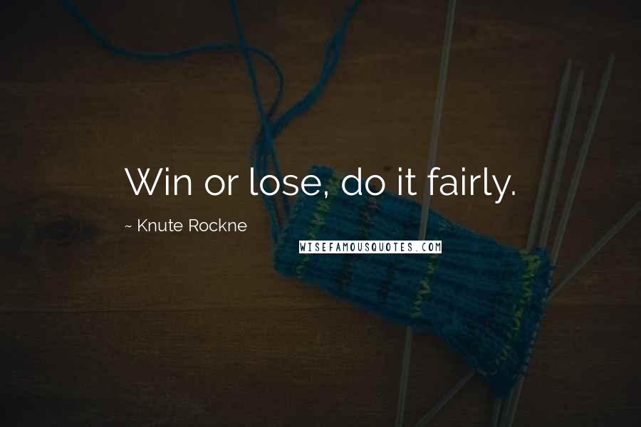 Knute Rockne Quotes: Win or lose, do it fairly.