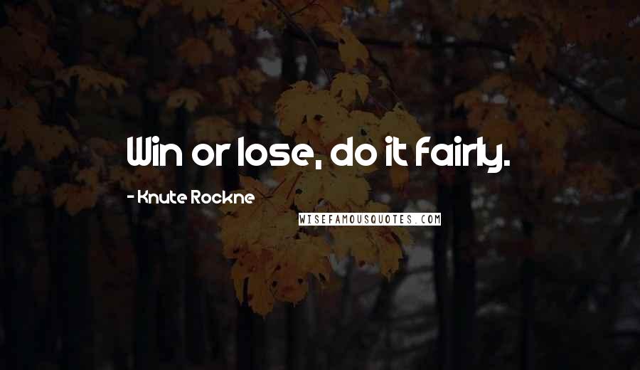 Knute Rockne Quotes: Win or lose, do it fairly.