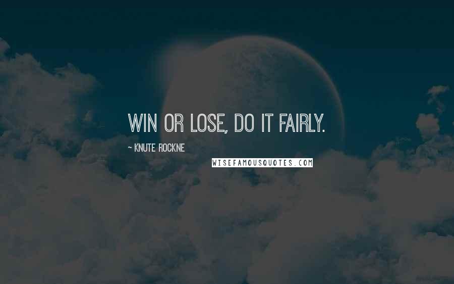 Knute Rockne Quotes: Win or lose, do it fairly.