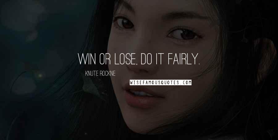 Knute Rockne Quotes: Win or lose, do it fairly.