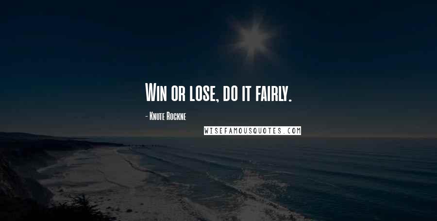 Knute Rockne Quotes: Win or lose, do it fairly.