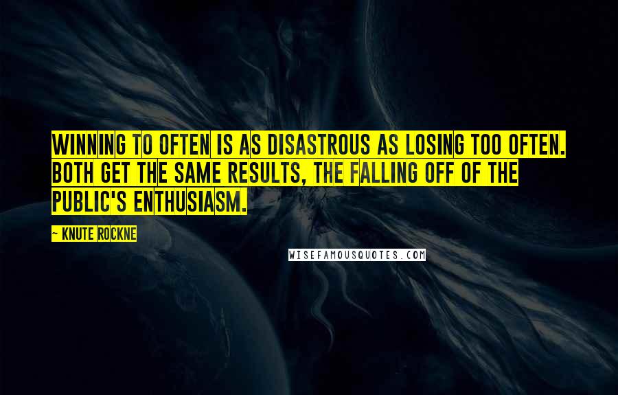 Knute Rockne Quotes: Winning to often is as disastrous as losing too often. Both get the same results, the falling off of the public's enthusiasm.