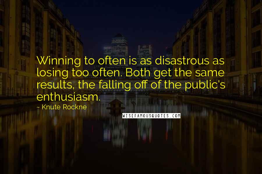 Knute Rockne Quotes: Winning to often is as disastrous as losing too often. Both get the same results, the falling off of the public's enthusiasm.