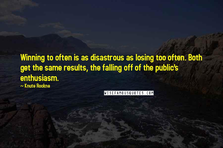 Knute Rockne Quotes: Winning to often is as disastrous as losing too often. Both get the same results, the falling off of the public's enthusiasm.