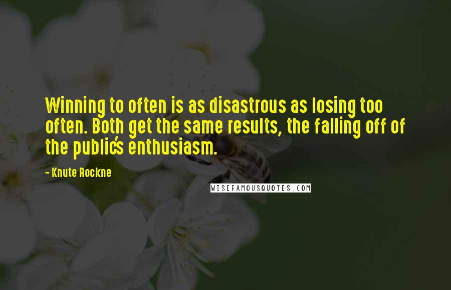 Knute Rockne Quotes: Winning to often is as disastrous as losing too often. Both get the same results, the falling off of the public's enthusiasm.