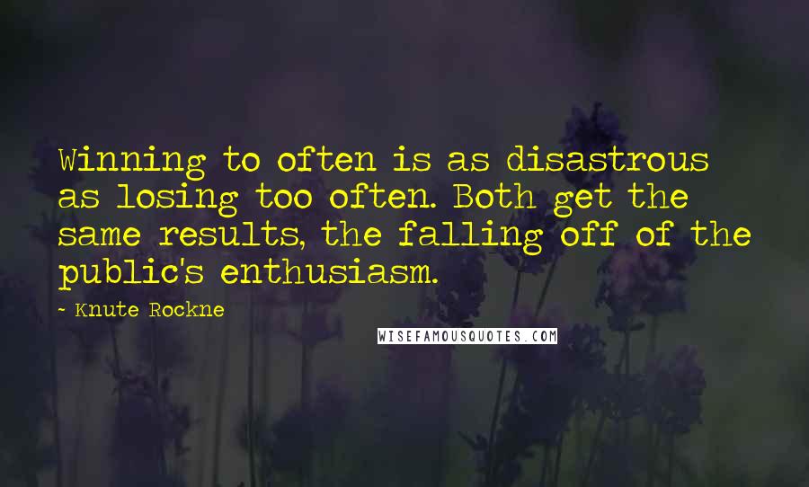 Knute Rockne Quotes: Winning to often is as disastrous as losing too often. Both get the same results, the falling off of the public's enthusiasm.