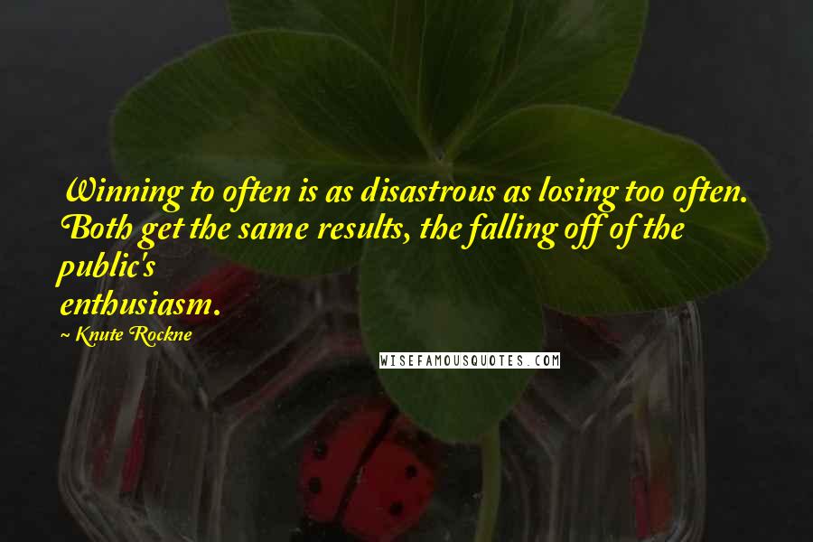 Knute Rockne Quotes: Winning to often is as disastrous as losing too often. Both get the same results, the falling off of the public's enthusiasm.