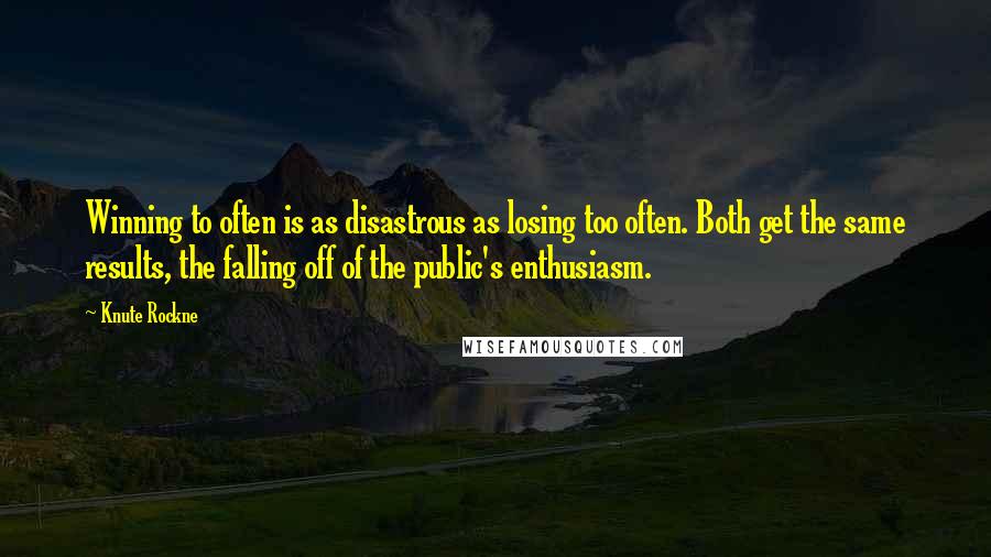 Knute Rockne Quotes: Winning to often is as disastrous as losing too often. Both get the same results, the falling off of the public's enthusiasm.