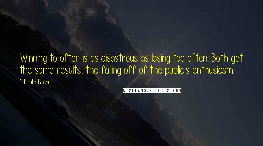 Knute Rockne Quotes: Winning to often is as disastrous as losing too often. Both get the same results, the falling off of the public's enthusiasm.