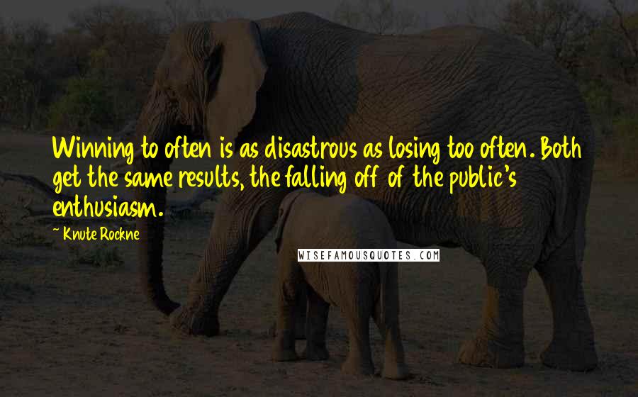 Knute Rockne Quotes: Winning to often is as disastrous as losing too often. Both get the same results, the falling off of the public's enthusiasm.