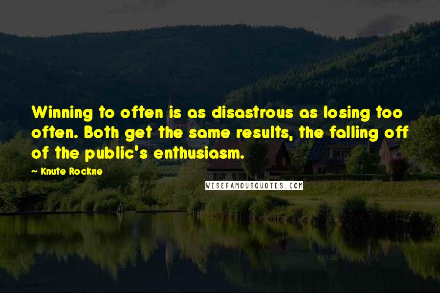 Knute Rockne Quotes: Winning to often is as disastrous as losing too often. Both get the same results, the falling off of the public's enthusiasm.