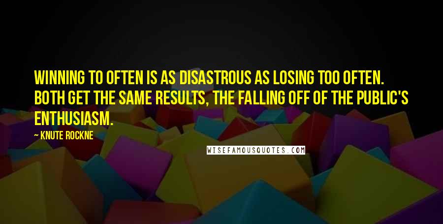 Knute Rockne Quotes: Winning to often is as disastrous as losing too often. Both get the same results, the falling off of the public's enthusiasm.