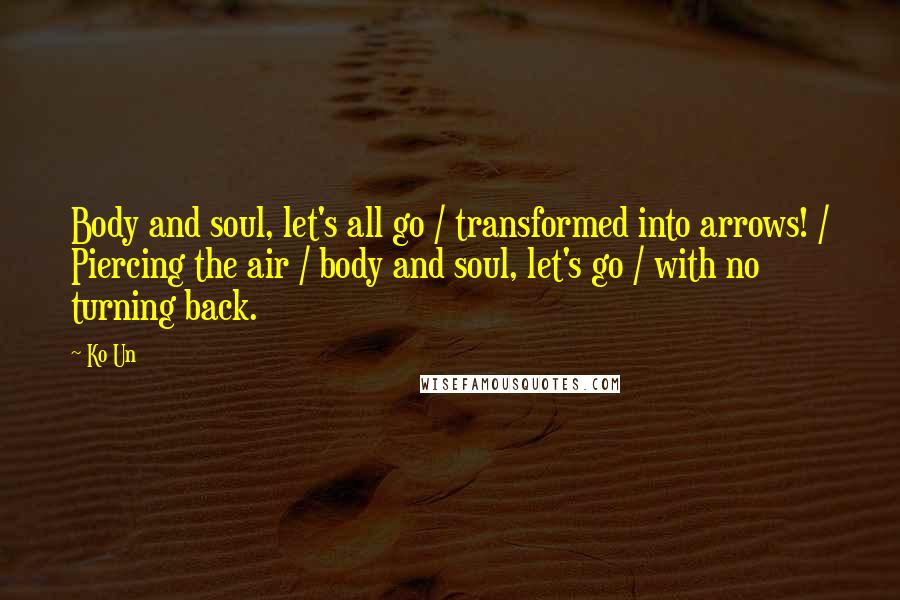 Ko Un Quotes: Body and soul, let's all go / transformed into arrows! / Piercing the air / body and soul, let's go / with no turning back.