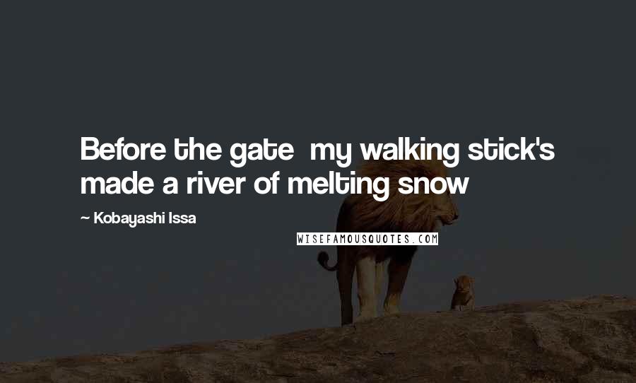 Kobayashi Issa Quotes: Before the gate  my walking stick's made a river of melting snow