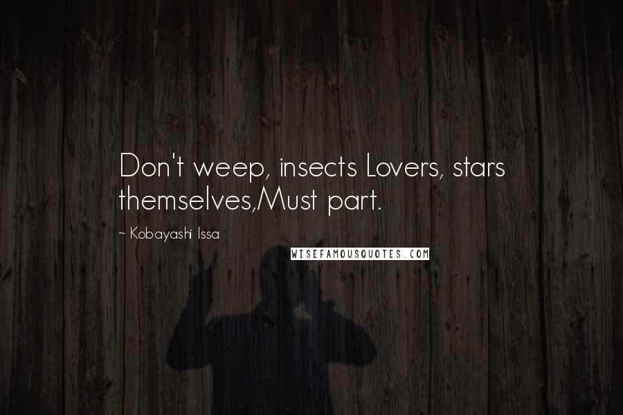 Kobayashi Issa Quotes: Don't weep, insects Lovers, stars themselves,Must part.