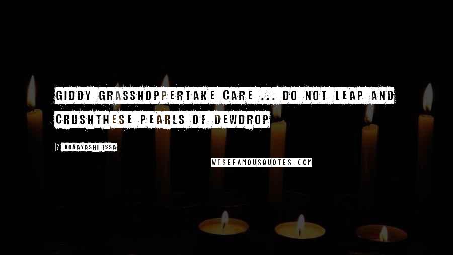 Kobayashi Issa Quotes: Giddy grasshopperTake care ... do not leap and crushThese pearls of dewdrop