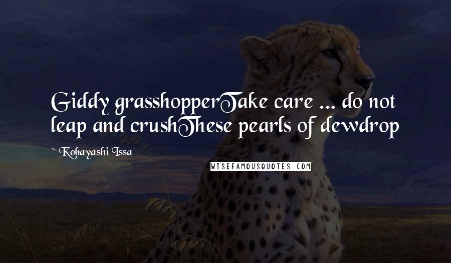 Kobayashi Issa Quotes: Giddy grasshopperTake care ... do not leap and crushThese pearls of dewdrop