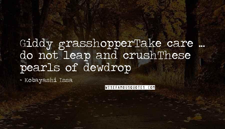 Kobayashi Issa Quotes: Giddy grasshopperTake care ... do not leap and crushThese pearls of dewdrop