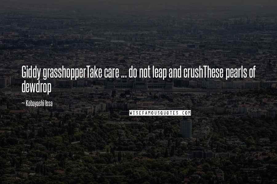 Kobayashi Issa Quotes: Giddy grasshopperTake care ... do not leap and crushThese pearls of dewdrop