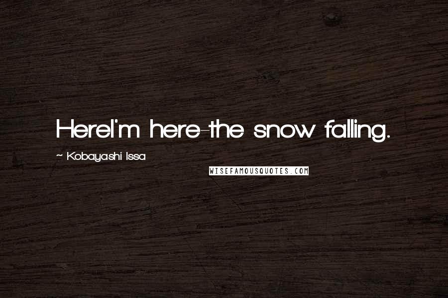 Kobayashi Issa Quotes: HereI'm here-the snow falling.