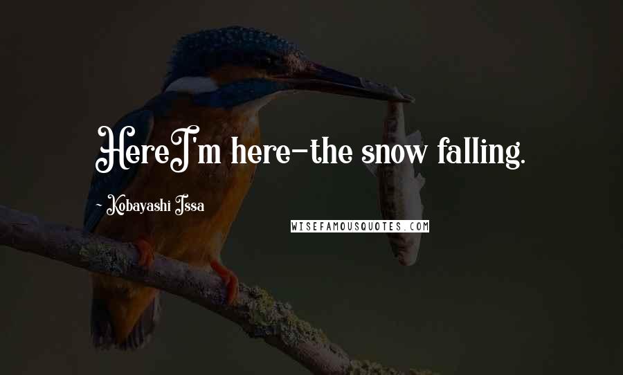 Kobayashi Issa Quotes: HereI'm here-the snow falling.