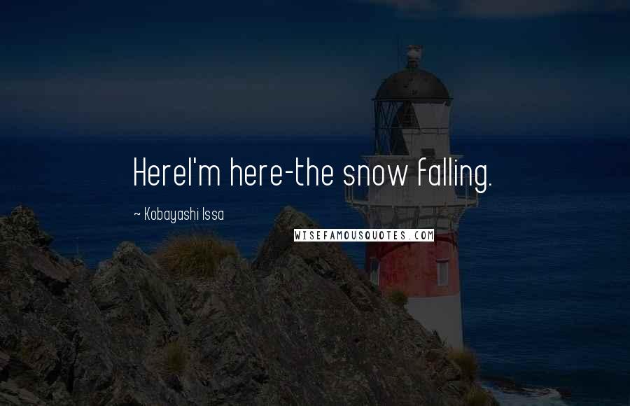 Kobayashi Issa Quotes: HereI'm here-the snow falling.