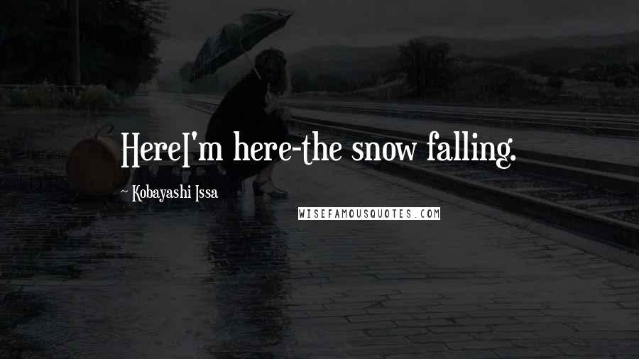 Kobayashi Issa Quotes: HereI'm here-the snow falling.