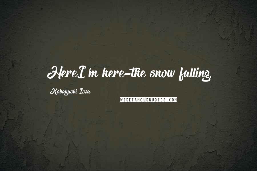 Kobayashi Issa Quotes: HereI'm here-the snow falling.