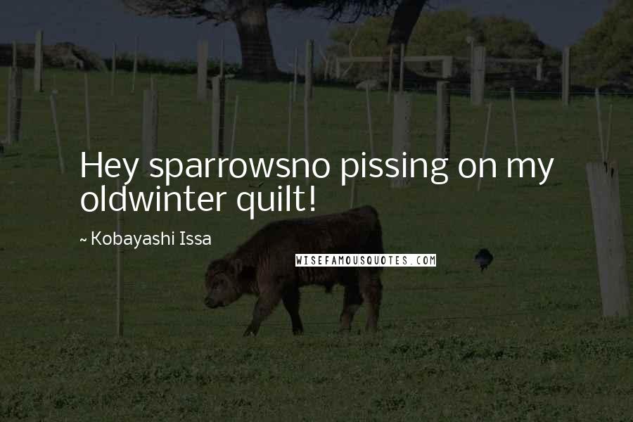 Kobayashi Issa Quotes: Hey sparrowsno pissing on my oldwinter quilt!