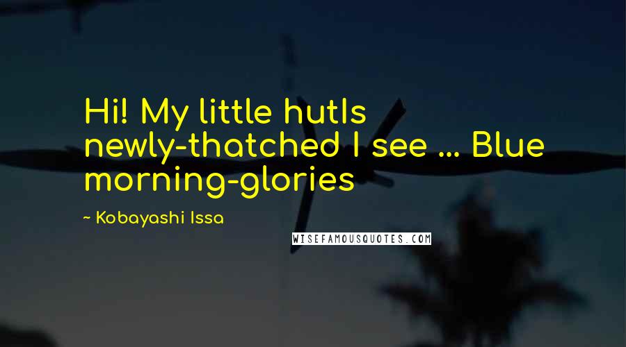 Kobayashi Issa Quotes: Hi! My little hutIs newly-thatched I see ... Blue morning-glories