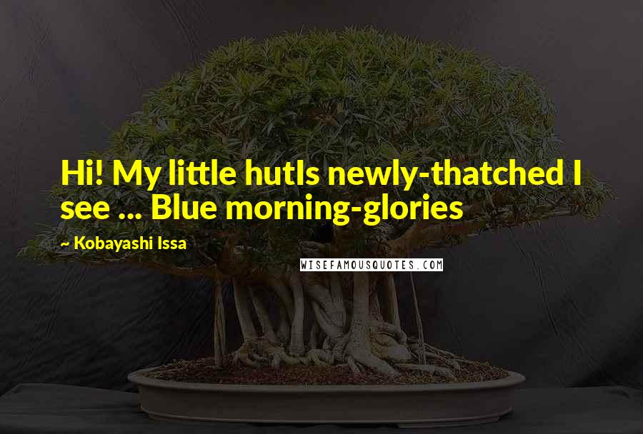 Kobayashi Issa Quotes: Hi! My little hutIs newly-thatched I see ... Blue morning-glories