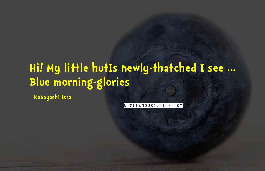 Kobayashi Issa Quotes: Hi! My little hutIs newly-thatched I see ... Blue morning-glories