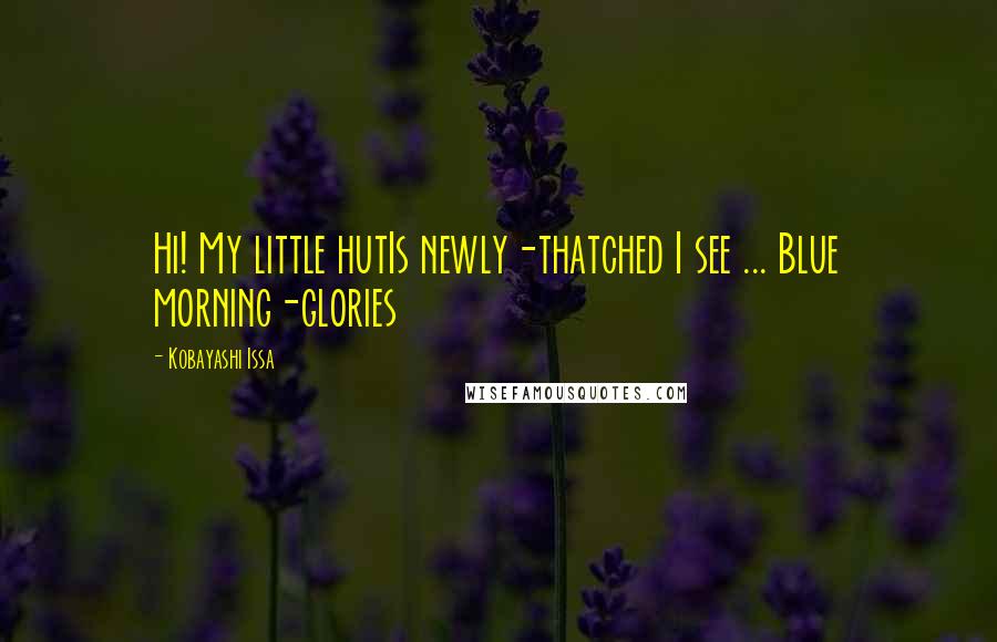 Kobayashi Issa Quotes: Hi! My little hutIs newly-thatched I see ... Blue morning-glories