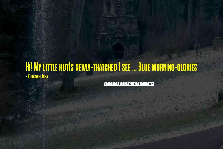 Kobayashi Issa Quotes: Hi! My little hutIs newly-thatched I see ... Blue morning-glories
