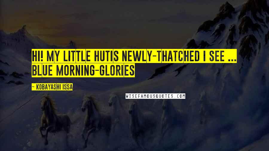 Kobayashi Issa Quotes: Hi! My little hutIs newly-thatched I see ... Blue morning-glories