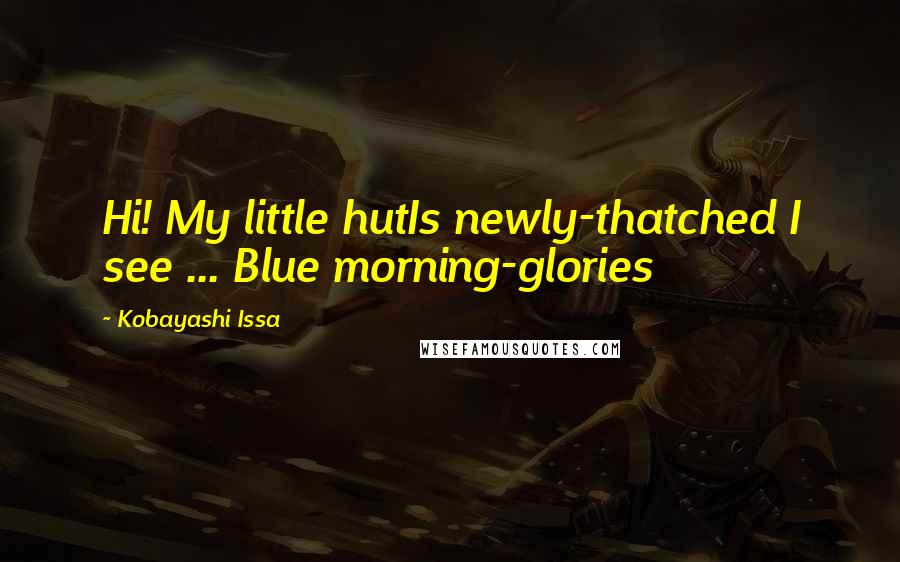 Kobayashi Issa Quotes: Hi! My little hutIs newly-thatched I see ... Blue morning-glories