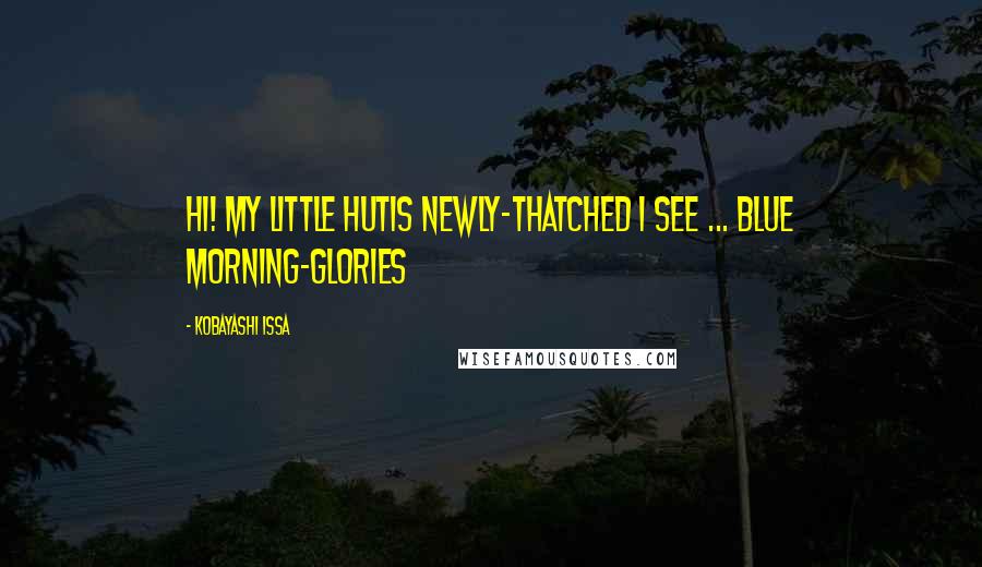 Kobayashi Issa Quotes: Hi! My little hutIs newly-thatched I see ... Blue morning-glories