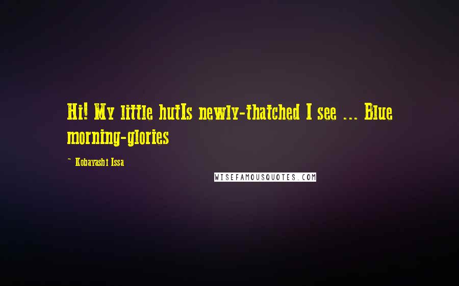 Kobayashi Issa Quotes: Hi! My little hutIs newly-thatched I see ... Blue morning-glories