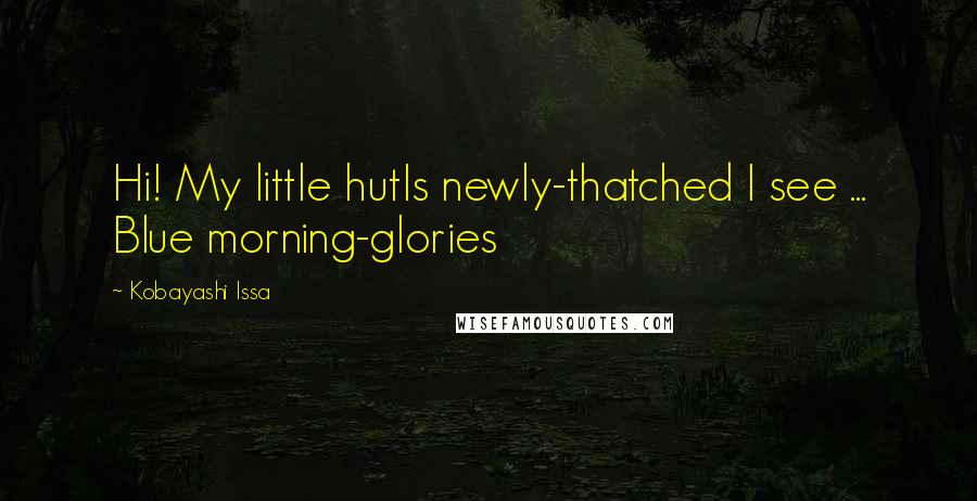 Kobayashi Issa Quotes: Hi! My little hutIs newly-thatched I see ... Blue morning-glories