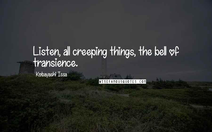 Kobayashi Issa Quotes: Listen, all creeping things, the bell of transience.