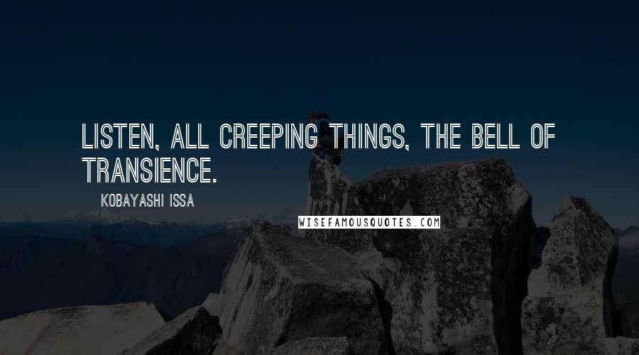 Kobayashi Issa Quotes: Listen, all creeping things, the bell of transience.