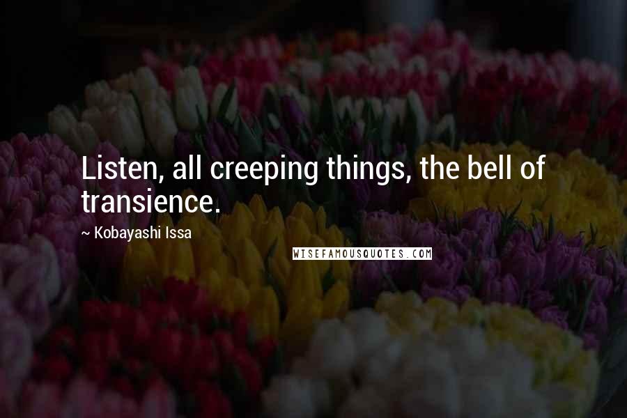 Kobayashi Issa Quotes: Listen, all creeping things, the bell of transience.