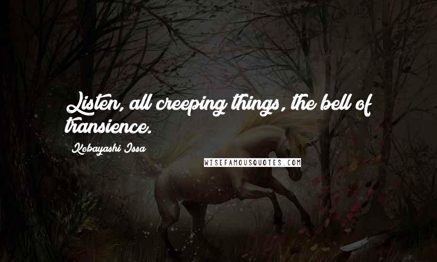 Kobayashi Issa Quotes: Listen, all creeping things, the bell of transience.