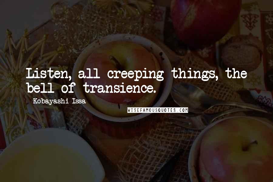 Kobayashi Issa Quotes: Listen, all creeping things, the bell of transience.